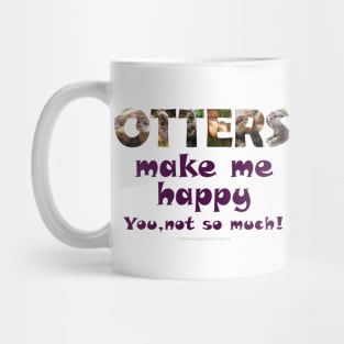 Otters make me happy, you not so much - wildlife oil painting word art Mug